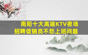 南阳十大高端KTV夜场招聘促销员不愁上班问题