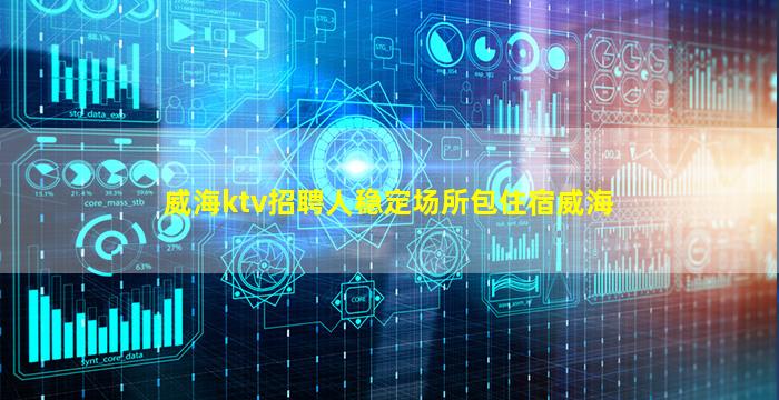 威海ktv招聘人稳定场所包住宿威海