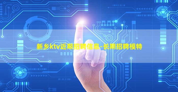 新乡ktv近期招聘信息-长期招聘模特