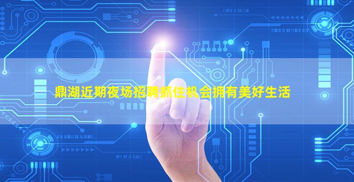 鼎湖近期夜场招聘抓住机会拥有美好生活